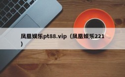 凤凰娱乐pt88.vip（凤凰娱乐221）