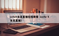 cctv5女足直播在线观看（cctv 5女足直播）