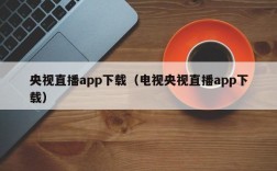 央视直播app下载（电视央视直播app下载）