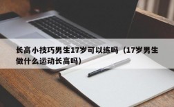 长高小技巧男生17岁可以练吗（17岁男生做什么运动长高吗）