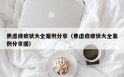 焦虑症症状大全案例分享（焦虑症症状大全案例分享图）