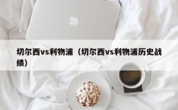 切尔西vs利物浦（切尔西vs利物浦历史战绩）