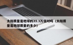 太阳质量是地球的33.3万倍对吗（太阳质量是地球质量的多少）