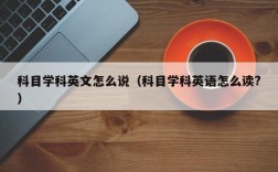 科目学科英文怎么说（科目学科英语怎么读?）