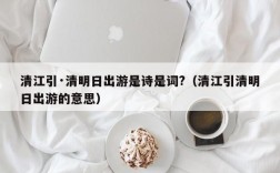 清江引·清明日出游是诗是词?（清江引清明日出游的意思）